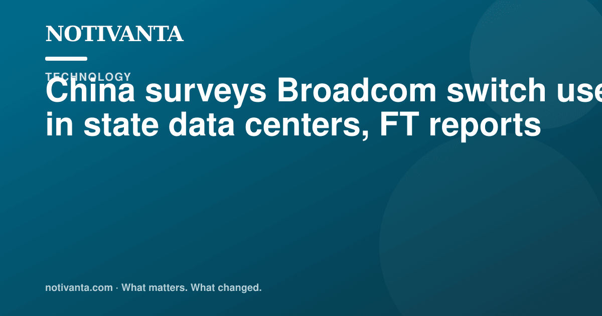 China surveys Broadcom switch use in state data centers, FT reports share graphic