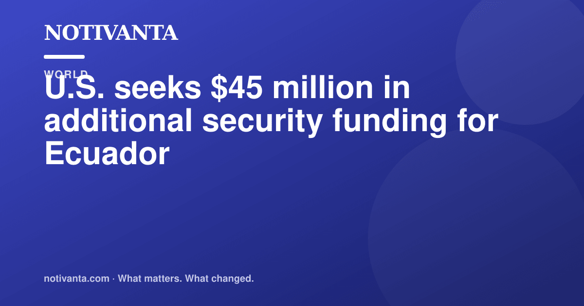 U.S. seeks $45 million in additional security funding for Ecuador share graphic
