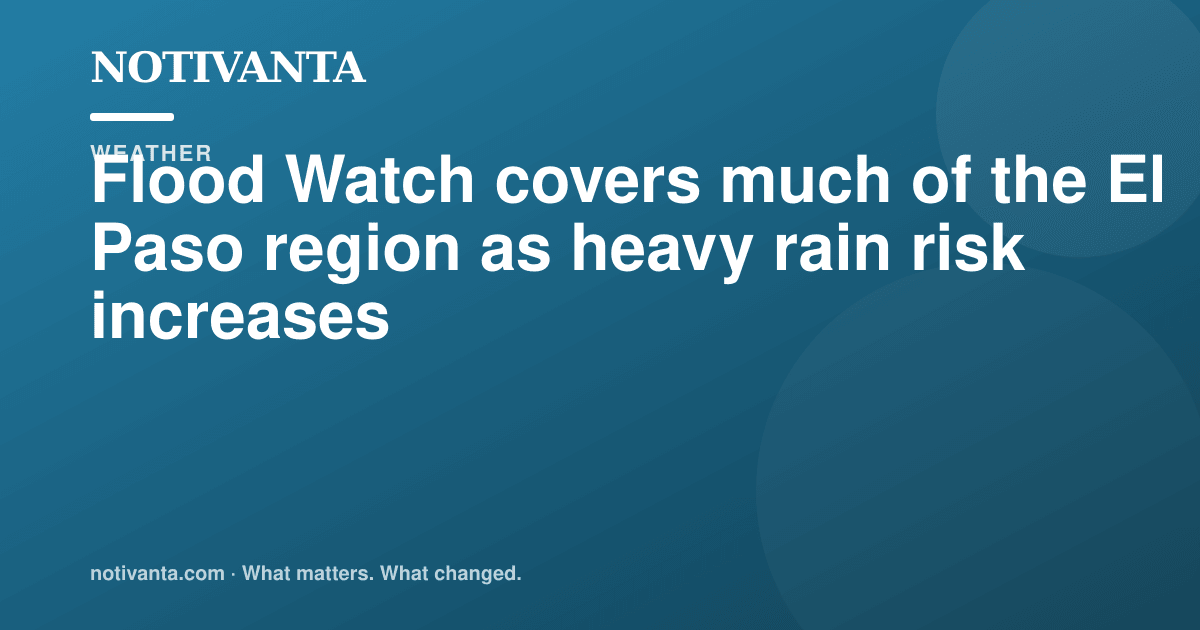 Flood Watch covers much of the El Paso region as heavy rain risk increases share graphic