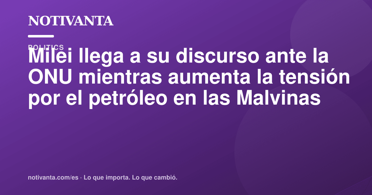 Gráfico para compartir: Milei llega a su discurso ante la ONU mientras aumenta la tensión por el petróleo en las Malvinas