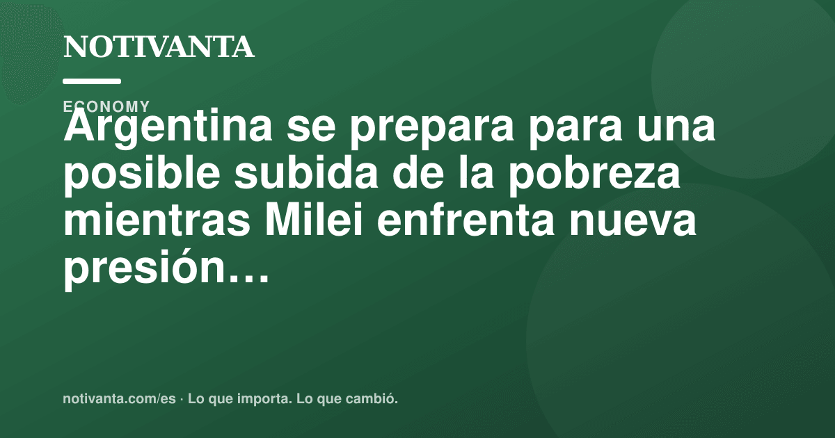 Gráfico para compartir: Argentina se prepara para una posible subida de la pobreza mientras Milei enfrenta nueva presión social