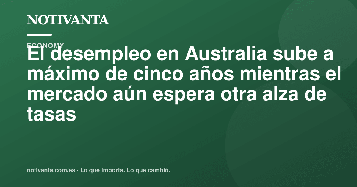 Gráfico para compartir: El desempleo en Australia sube a máximo de cinco años mientras el mercado aún espera otra alza de tasas