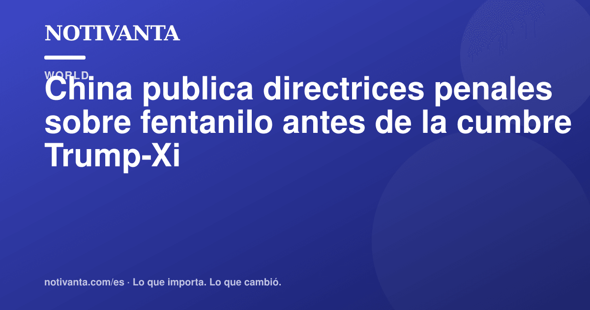 Gráfico para compartir: China publica directrices penales sobre fentanilo antes de la cumbre Trump-Xi