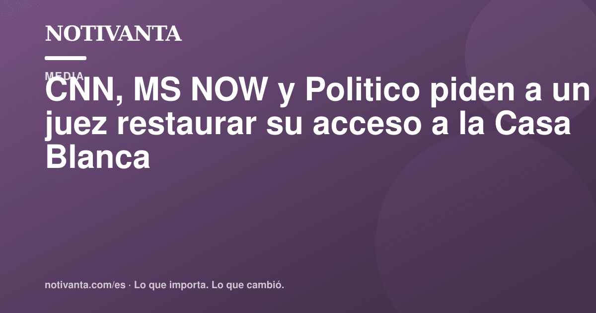 Gráfico para compartir: CNN, MS NOW y Politico piden a un juez restaurar su acceso a la Casa Blanca