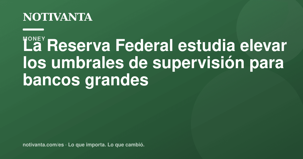 Gráfico para compartir: La Reserva Federal estudia elevar los umbrales de supervisión para bancos grandes