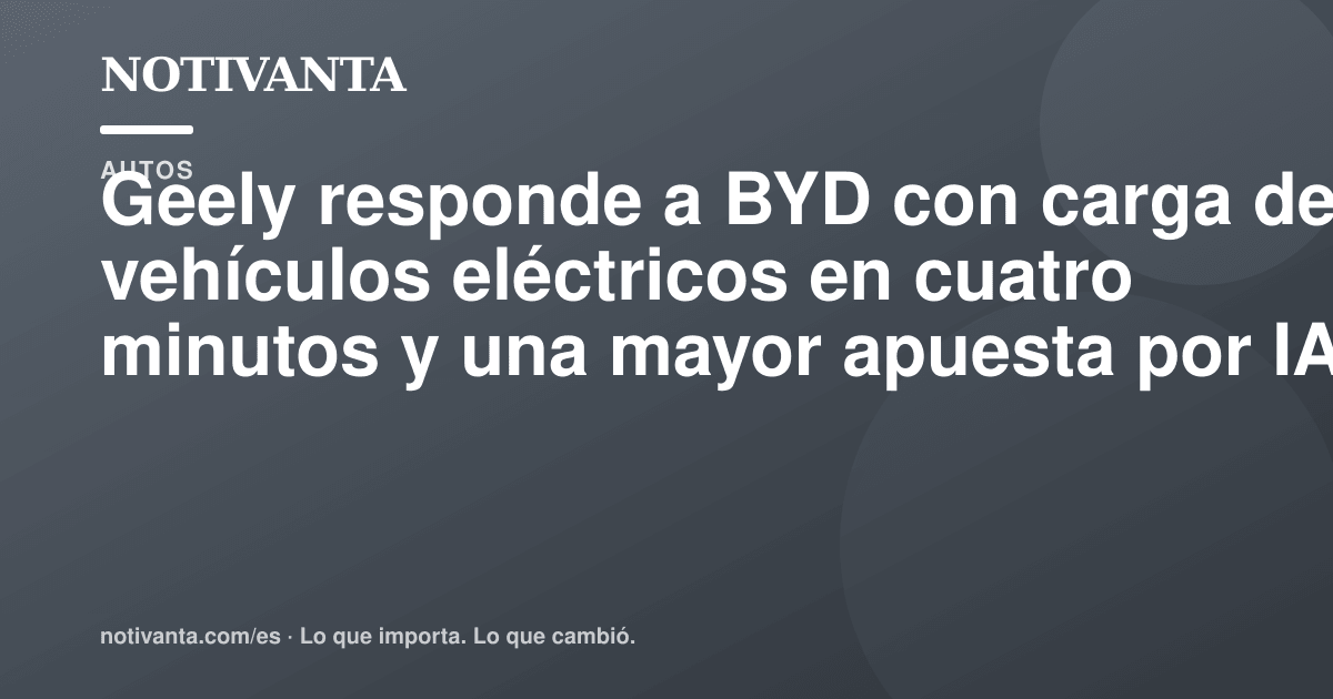 Gráfico para compartir: Geely responde a BYD con carga de vehículos eléctricos en cuatro minutos y una mayor apuesta por IA
