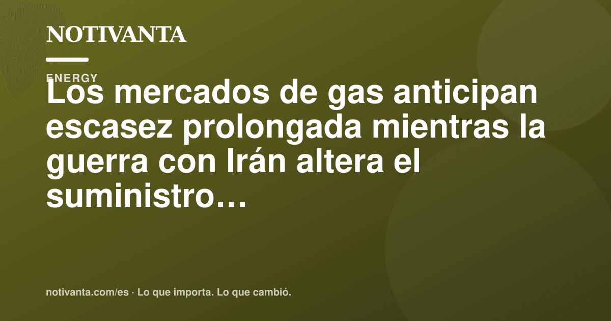 Gráfico para compartir: Los mercados de gas anticipan escasez prolongada mientras la guerra con Irán altera el suministro del Golfo