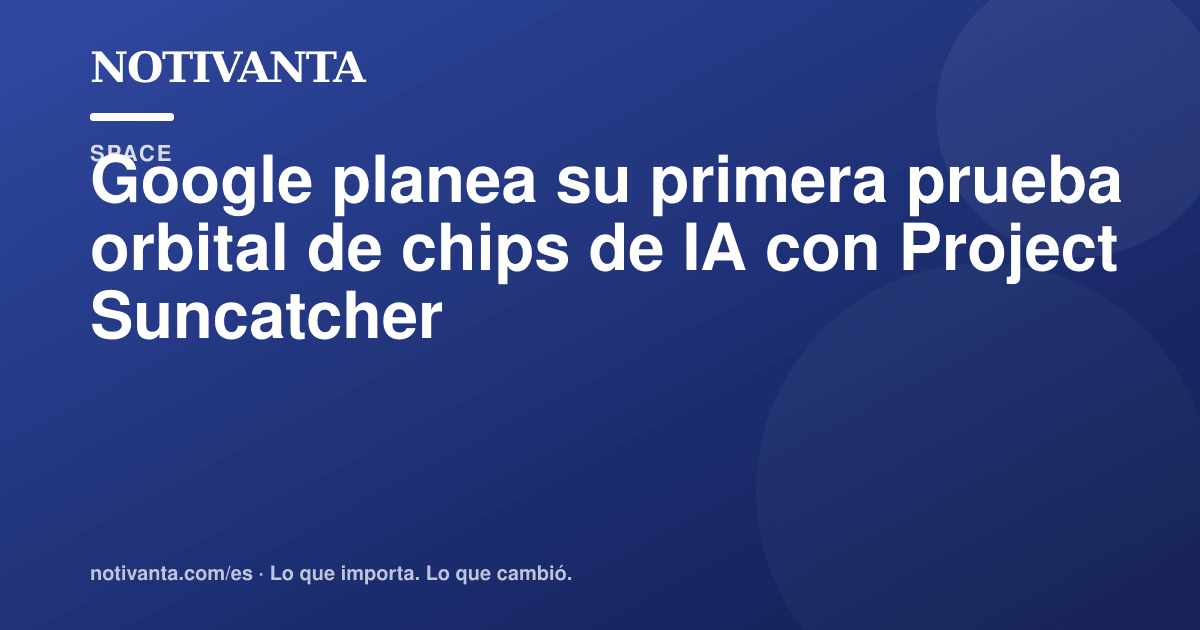 Gráfico para compartir: Google planea su primera prueba orbital de chips de IA con Project Suncatcher