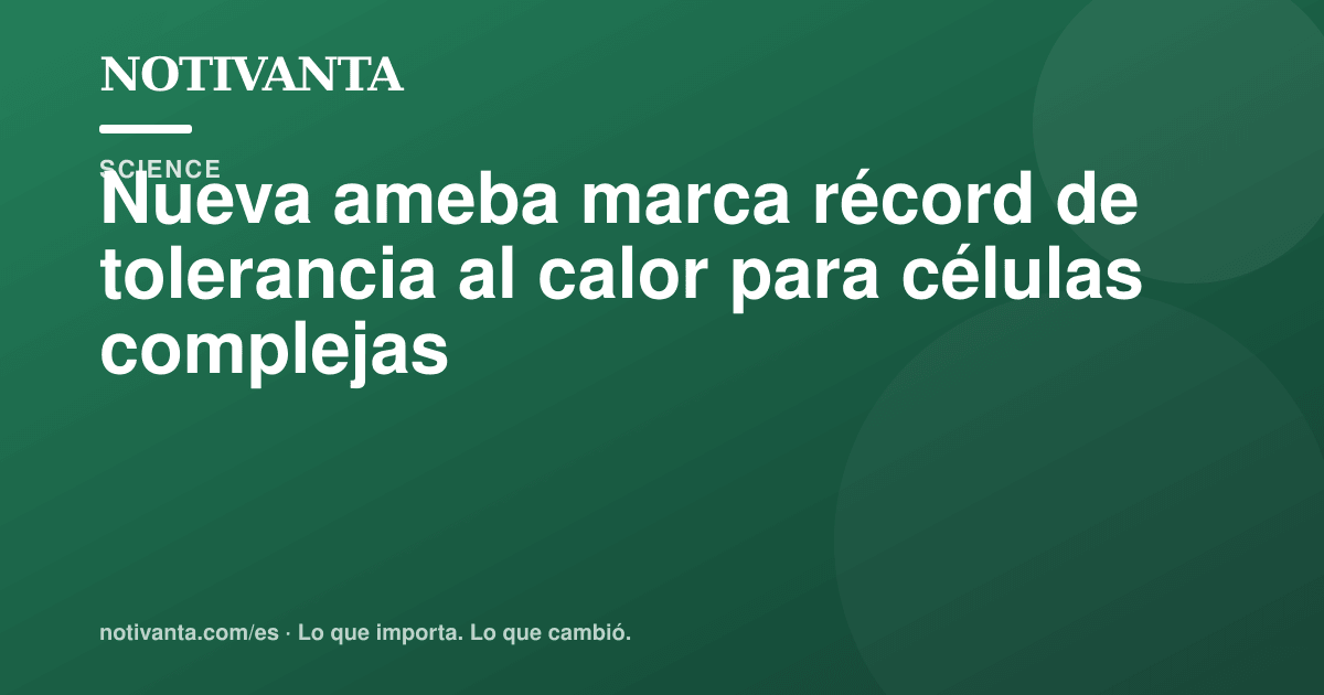 Gráfico para compartir: Una 'ameba de fuego' rompe el límite de calor de la vida compleja