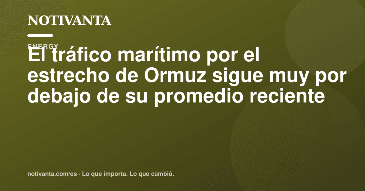 Gráfico para compartir: El tráfico marítimo por el estrecho de Ormuz sigue muy por debajo de su promedio reciente