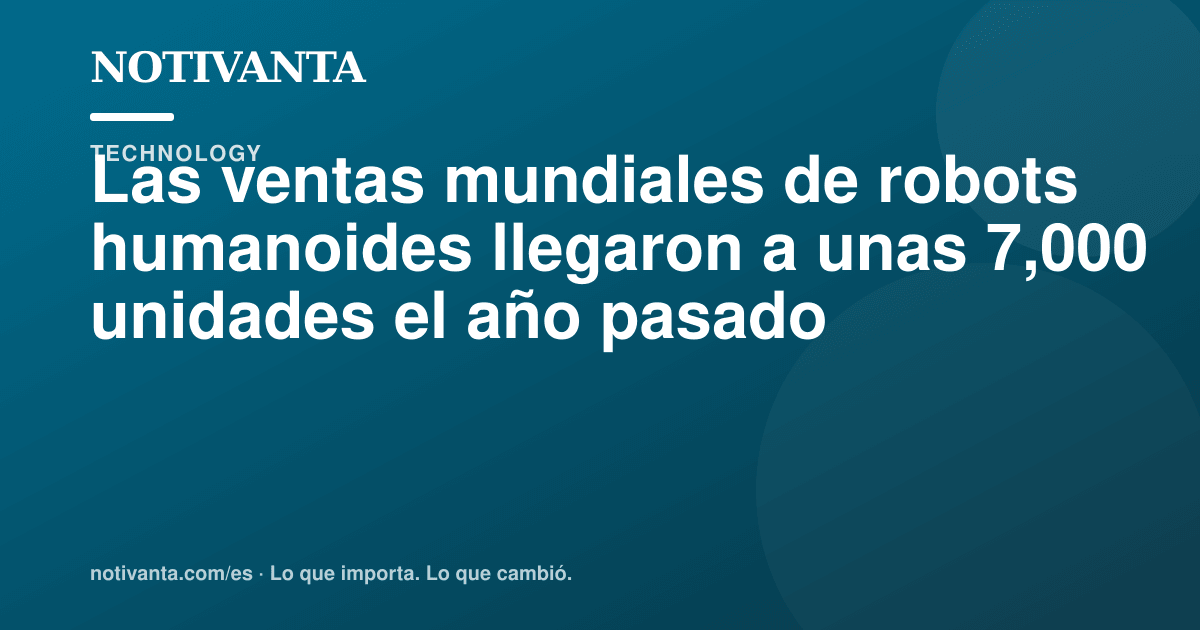 Gráfico para compartir: Las ventas mundiales de robots humanoides llegaron a unas 7,000 unidades el año pasado