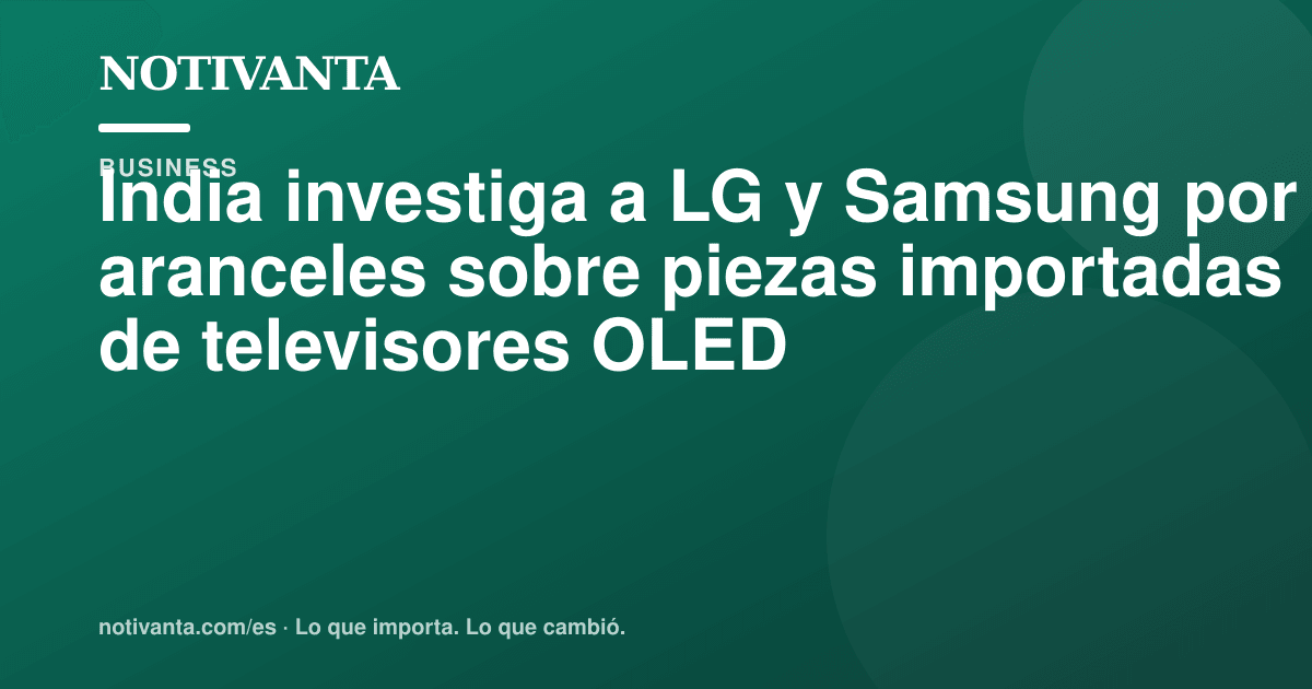 Gráfico para compartir: India investiga a LG y Samsung por aranceles sobre piezas importadas de televisores OLED