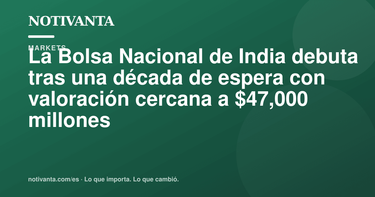 Gráfico para compartir: La Bolsa Nacional de India debuta tras una década de espera con valoración cercana a $47,000 millones