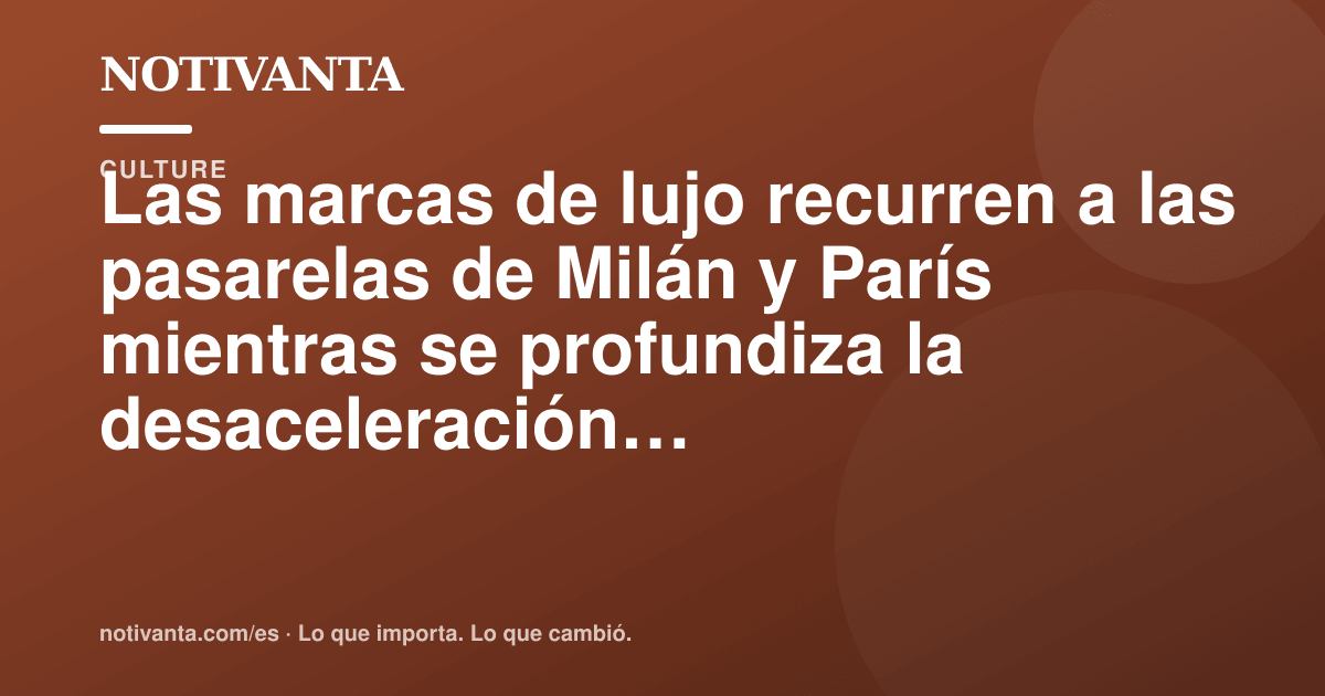 Gráfico para compartir: Las marcas de lujo recurren a las pasarelas de Milán y París mientras se profundiza la desaceleración del sector