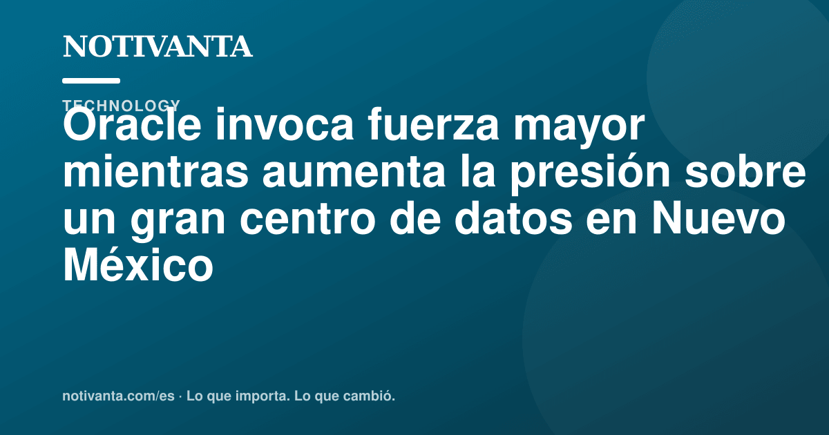 Gráfico para compartir: Oracle invoca fuerza mayor mientras aumenta la presión sobre un gran centro de datos en Nuevo México