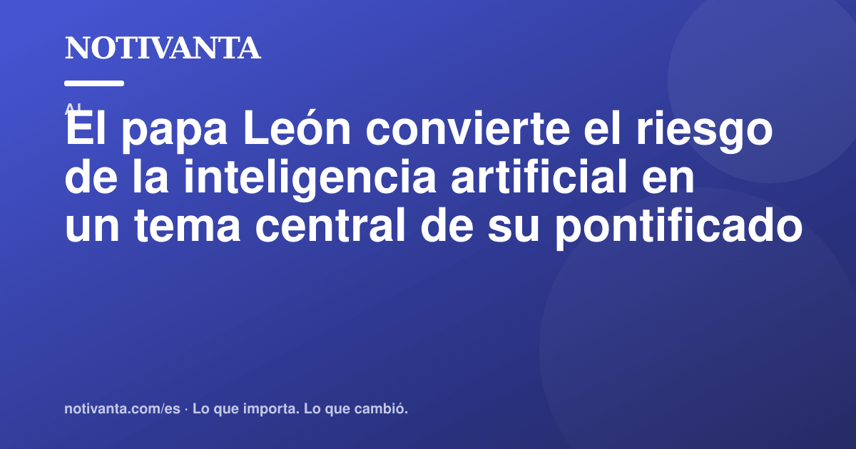 Gráfico para compartir: El papa León convierte el riesgo de la inteligencia artificial en un tema central de su pontificado