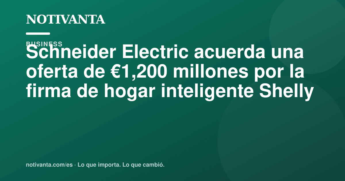 Gráfico para compartir: Schneider Electric acuerda una oferta de €1,200 millones por la firma de hogar inteligente Shelly