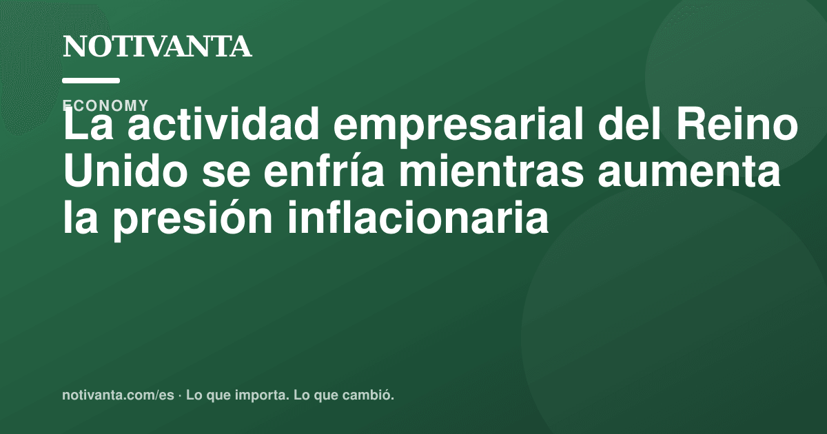 Gráfico para compartir: La actividad empresarial del Reino Unido se enfría mientras aumenta la presión inflacionaria