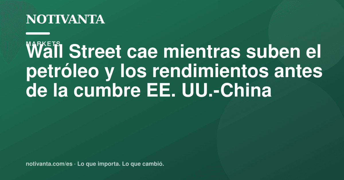 Gráfico para compartir: Wall Street cae mientras suben el petróleo y los rendimientos antes de la cumbre EE. UU.-China