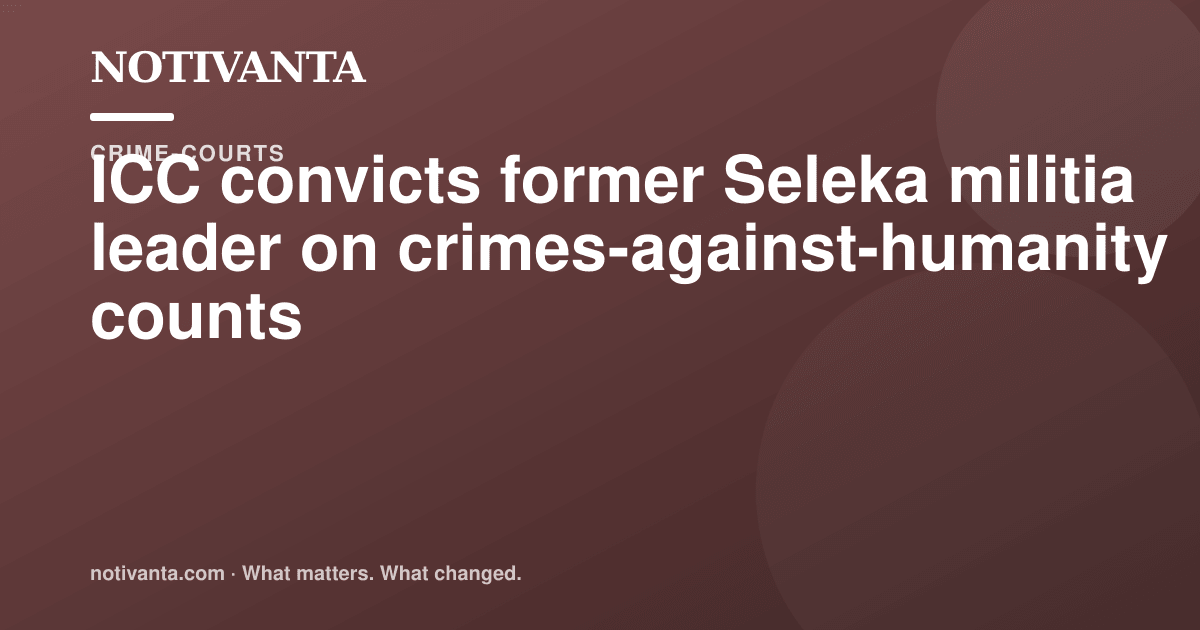 ICC convicts former Seleka militia leader on crimes-against-humanity counts share graphic