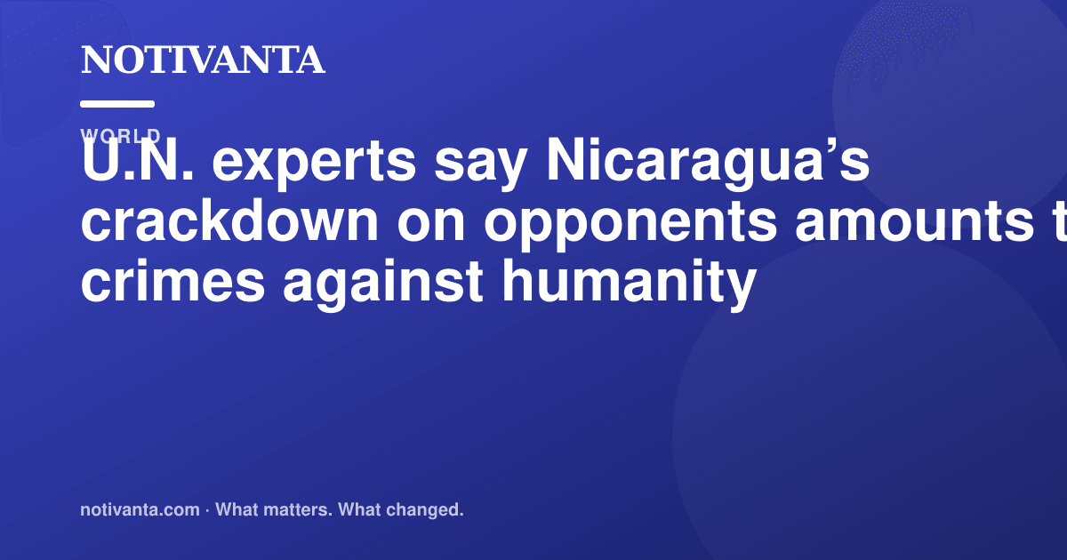 U.N. experts say Nicaragua’s crackdown on opponents amounts to crimes against humanity share graphic