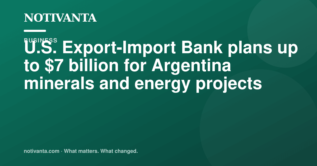 U.S. Export-Import Bank plans up to $7 billion for Argentina minerals and energy projects share graphic